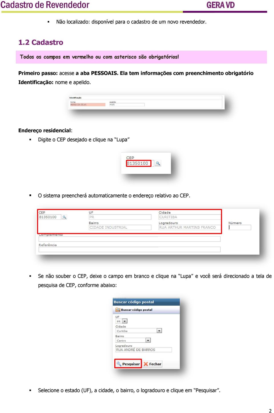 Endereço residencial: Digite o CEP desejado e clique na Lupa O sistema preencherá automaticamente o endereço relativo ao CEP.