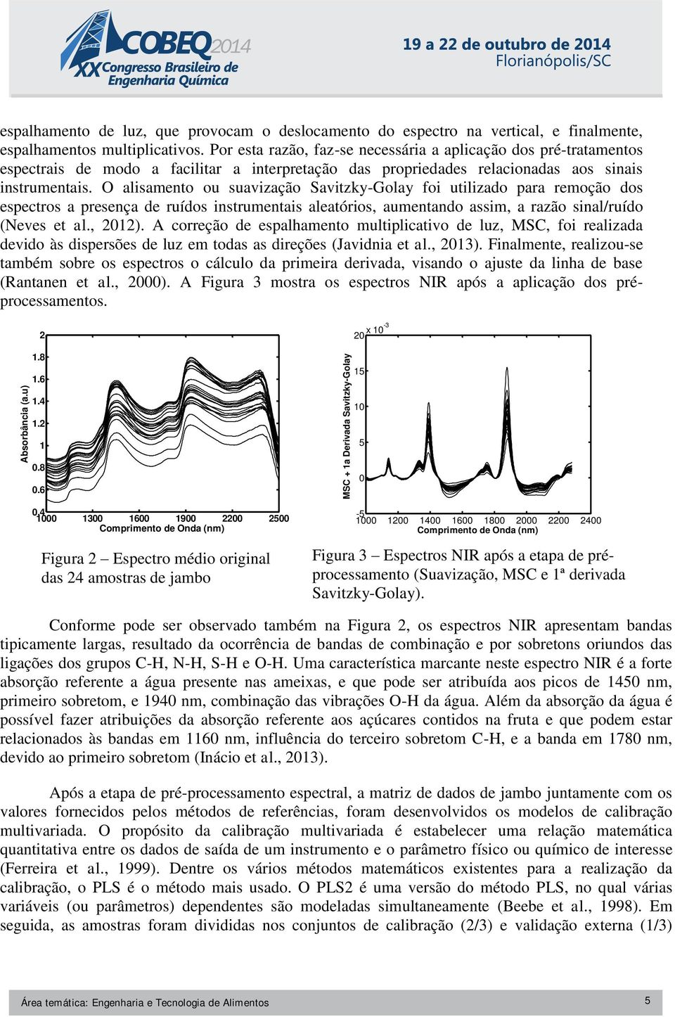O alisamento ou suavização Savitzky-Golay foi utilizado para remoção dos espectros a presença de ruídos instrumentais aleatórios, aumentando assim, a razão sinal/ruído (Neves et al., 2012).