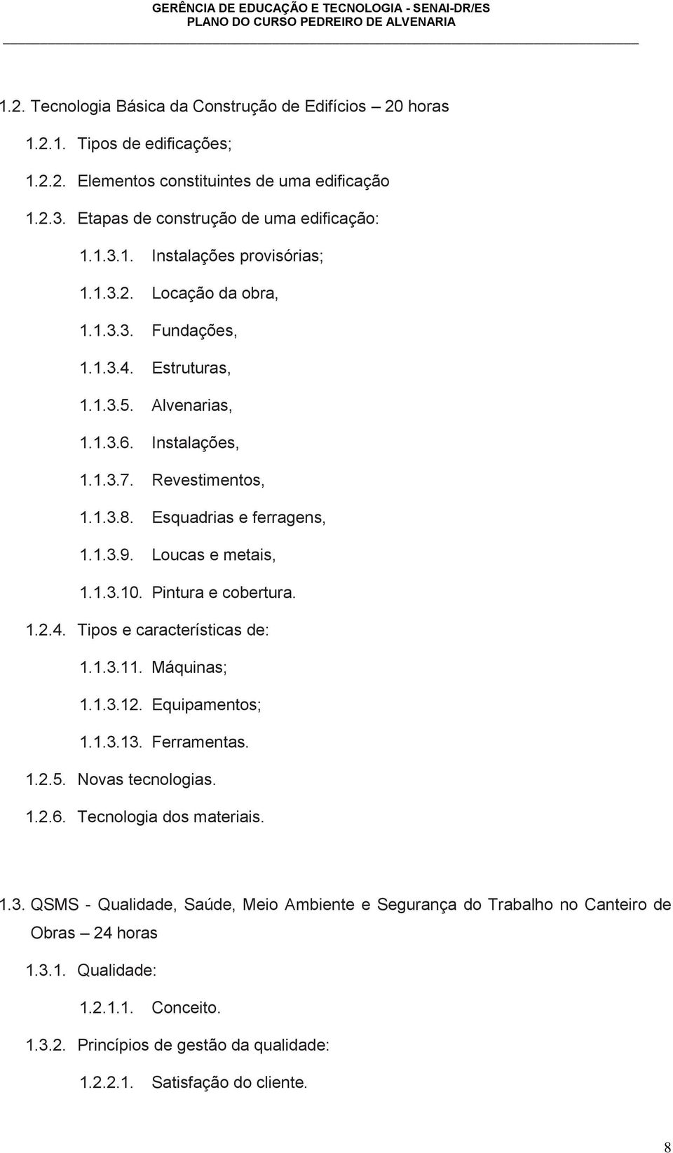 Pintura e cobertura. 1.2.4. Tipos e características de: 1.1.3.11. Máquinas; 1.1.3.12. Equipamentos; 1.1.3.13. Ferramentas. 1.2.5. Novas tecnologias. 1.2.6. Tecnologia dos materiais. 1.3. QSMS - Qualidade, Saúde, Meio Ambiente e Segurança do Trabalho no Canteiro de Obras 24 horas 1.