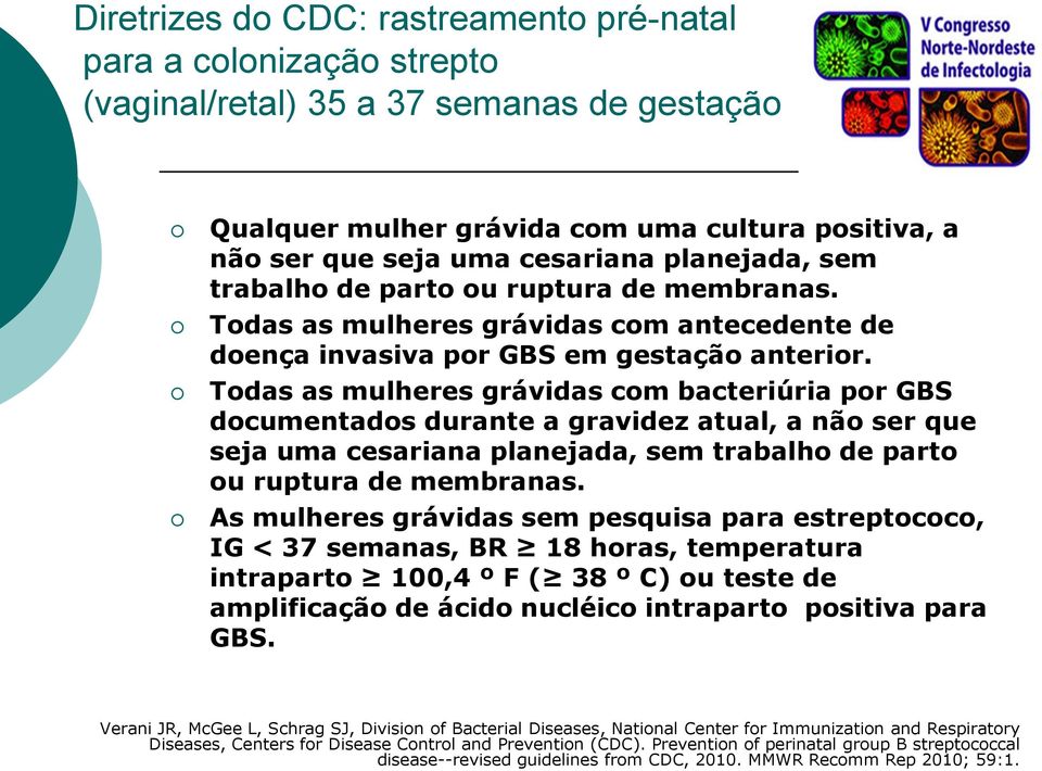 Todas as mulheres grávidas com bacteriúria por GBS documentados durante a gravidez atual, a não ser que seja uma cesariana planejada, sem trabalho de parto ou ruptura de membranas.