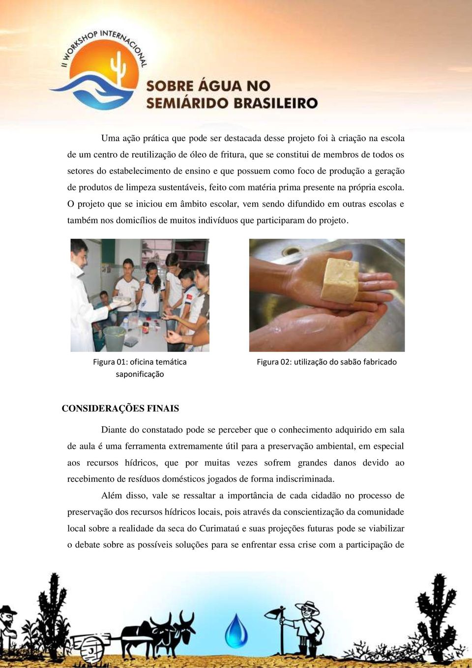 O projeto que se iniciou em âmbito escolar, vem sendo difundido em outras escolas e também nos domicílios de muitos indivíduos que participaram do projeto.