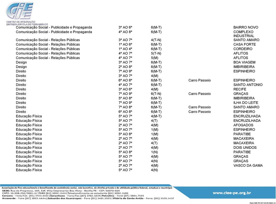 7º 5(T-N) AFLITOS Comunicação Social - Relações Públicas 4º AO 7º 5(M) AFLITOS Design 3º AO 7º 6(M-T) BOA VIAGEM Design 2º AO 8º 6(M-T) IMBIRIBEIRA Direito 7º AO 9º 6(M-T) ESPINHEIRO Direito 3º AO 7º