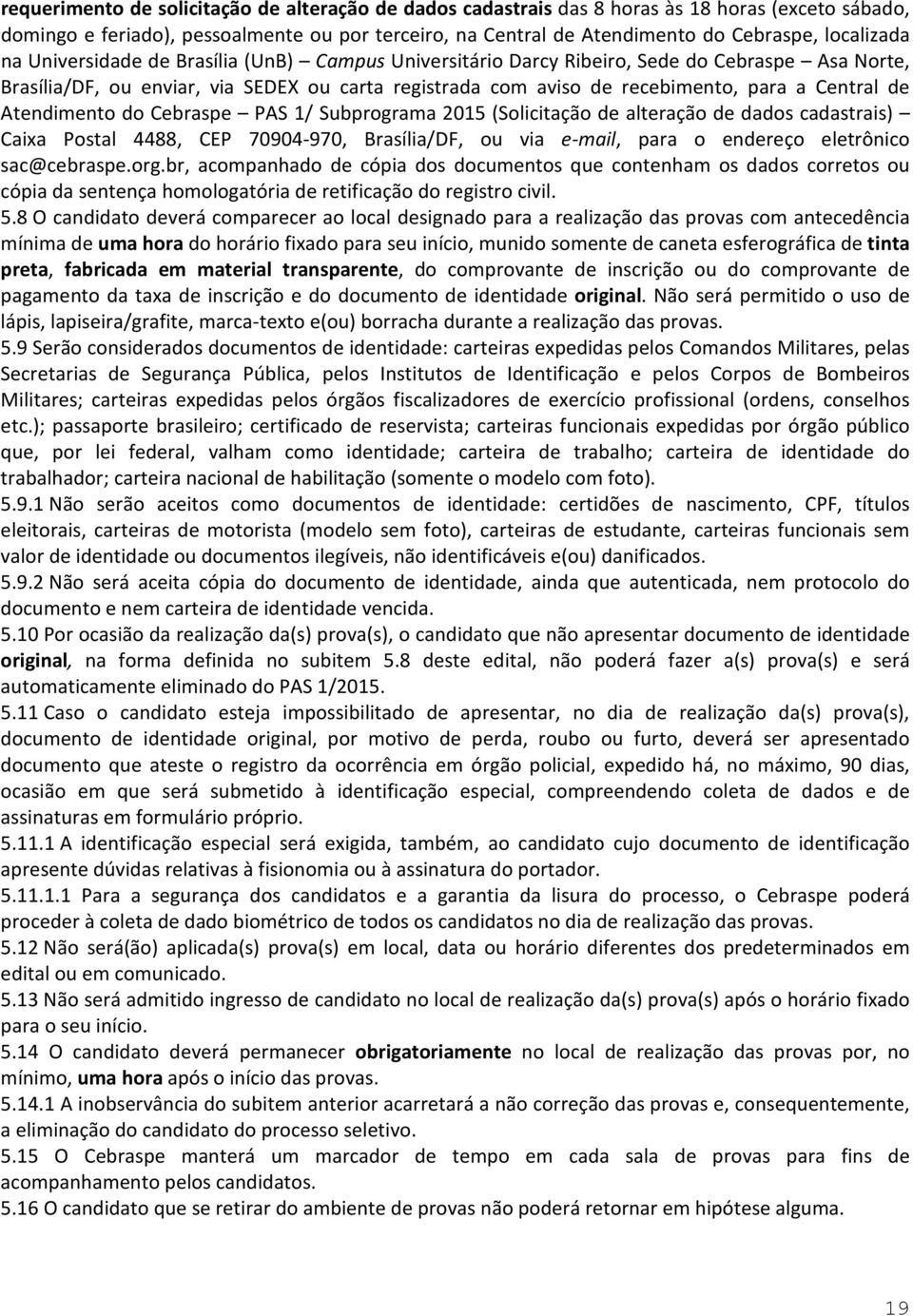 Central de Atendimento do Cebraspe PAS 1/ Subprograma 2015 (Solicitação de alteração de dados cadastrais) Caixa Postal 4488, CEP 70904-970, Brasília/DF, ou via e-mail, para o endereço eletrônico