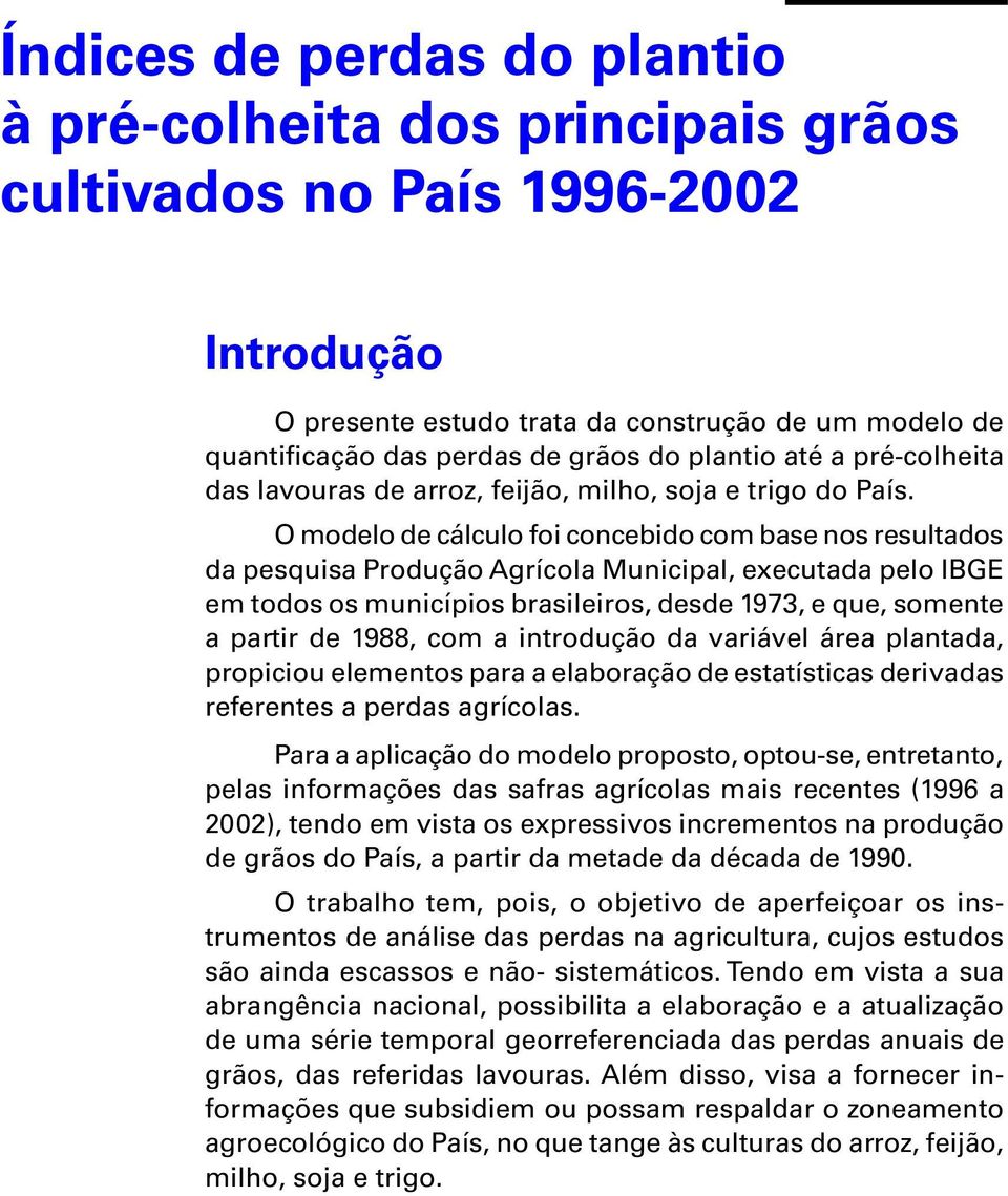 O modelo de cálculo foi concebido com base nos resultados da pesquisa Produção Agrícola Municipal, executada pelo IBGE em todos os municípios brasileiros, desde 1973, e que, somente a partir de 1988,