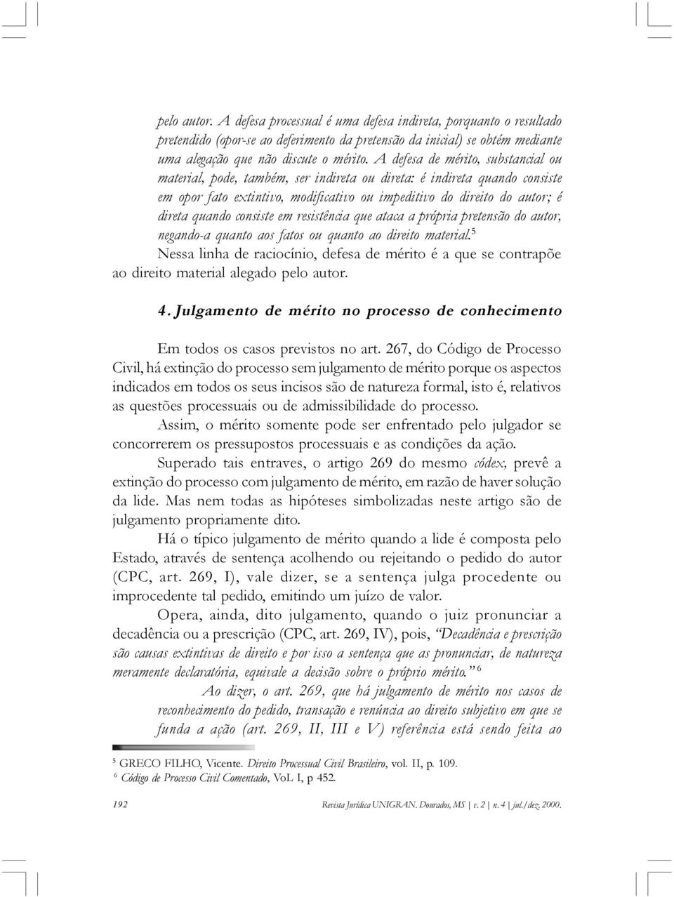 consiste em resistência que ataca a própria pretensão do autor, negando-a quanto aos fatos ou quanto ao direito material.