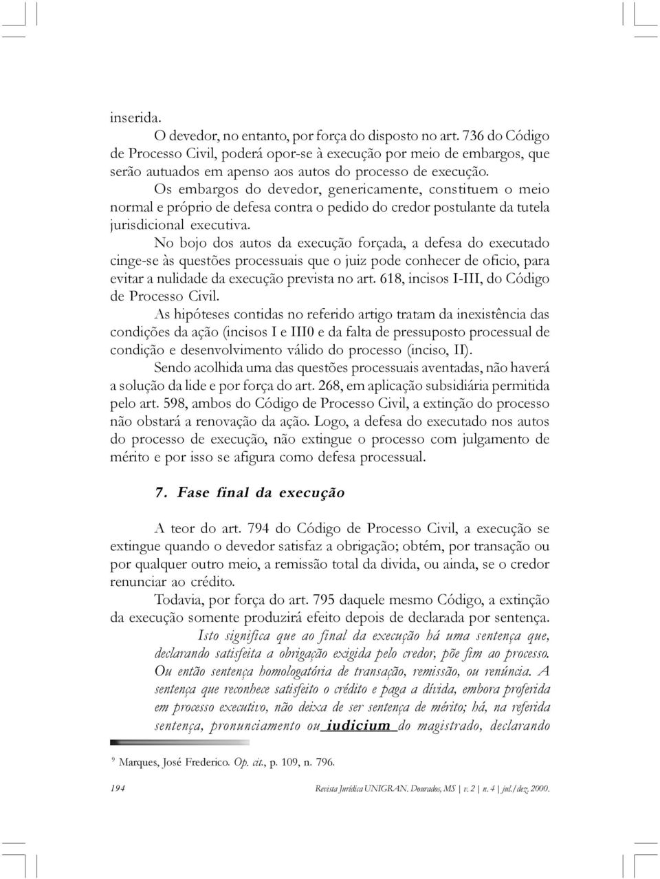 Os embargos do devedor, genericamente, constituem o meio normal e próprio de defesa contra o pedido do credor postulante da tutela jurisdicional executiva.