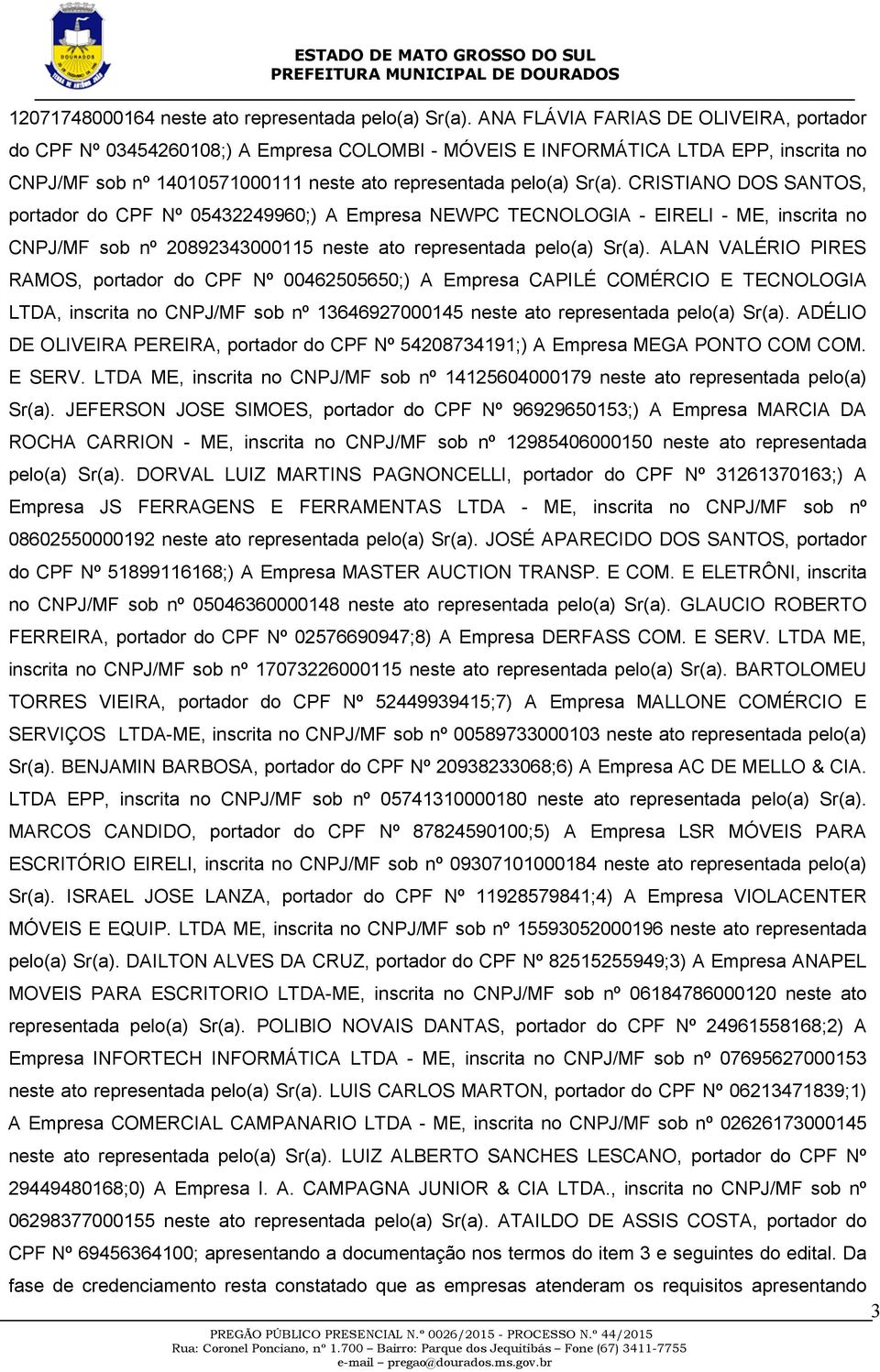 CRISTIANO DOS SANTOS, portador do CPF Nº 05432249960;) A Empresa NEWPC TECNOLOGIA - EIRELI - ME, inscrita no CNPJ/MF sob nº 20892343000115 neste ato representada pelo(a) Sr(a).