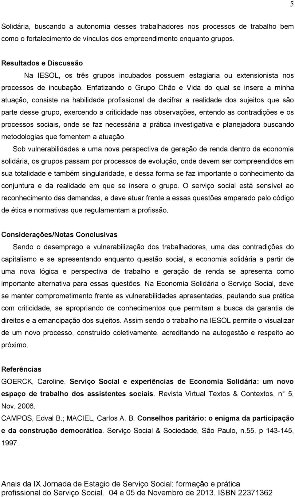 Enfatizando o Grupo Chão e Vida do qual se insere a minha atuação, consiste na habilidade profissional de decifrar a realidade dos sujeitos que são parte desse grupo, exercendo a criticidade nas