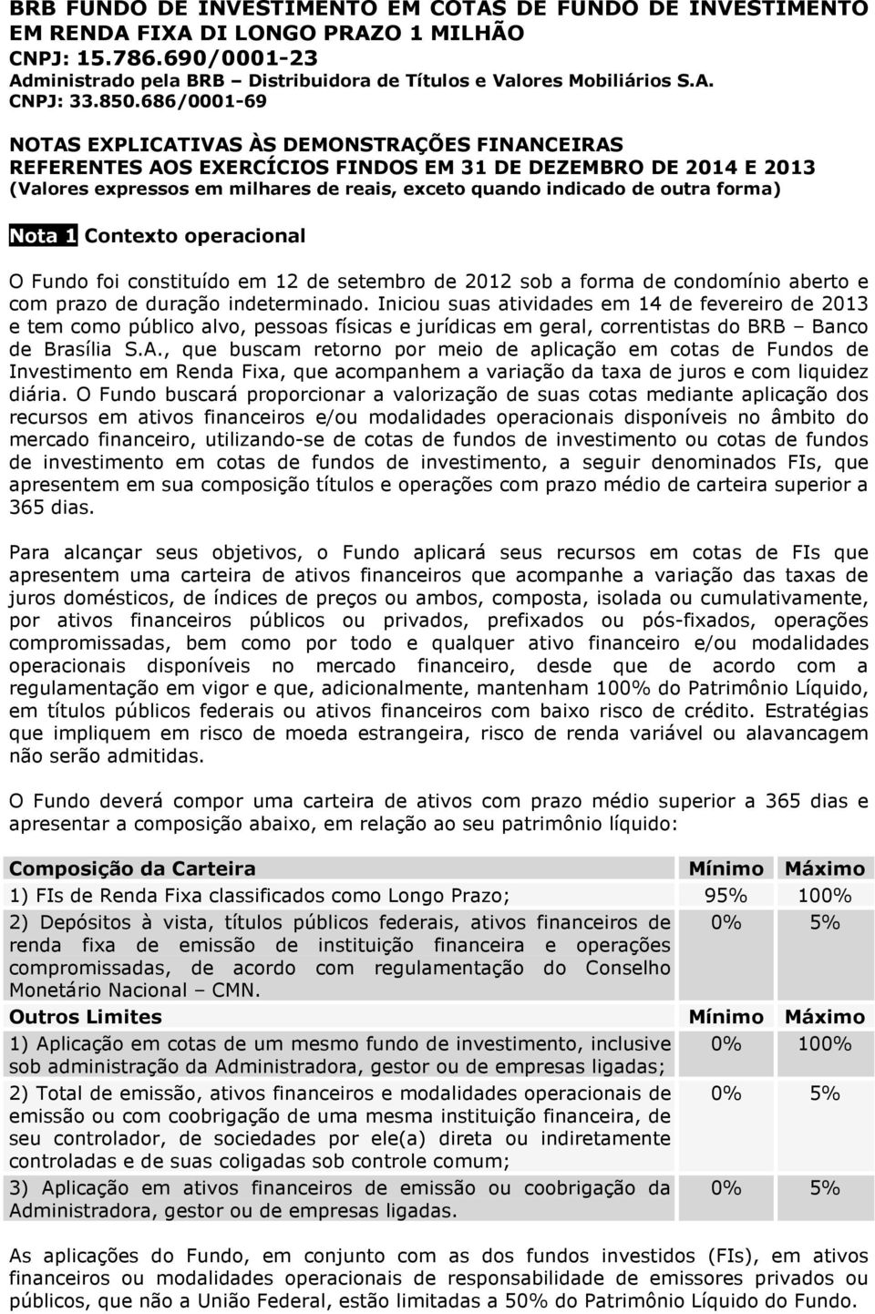 , que buscam retorno por meio de aplicação em cotas de Fundos de Investimento em Renda Fixa, que acompanhem a variação da taxa de juros e com liquidez diária.