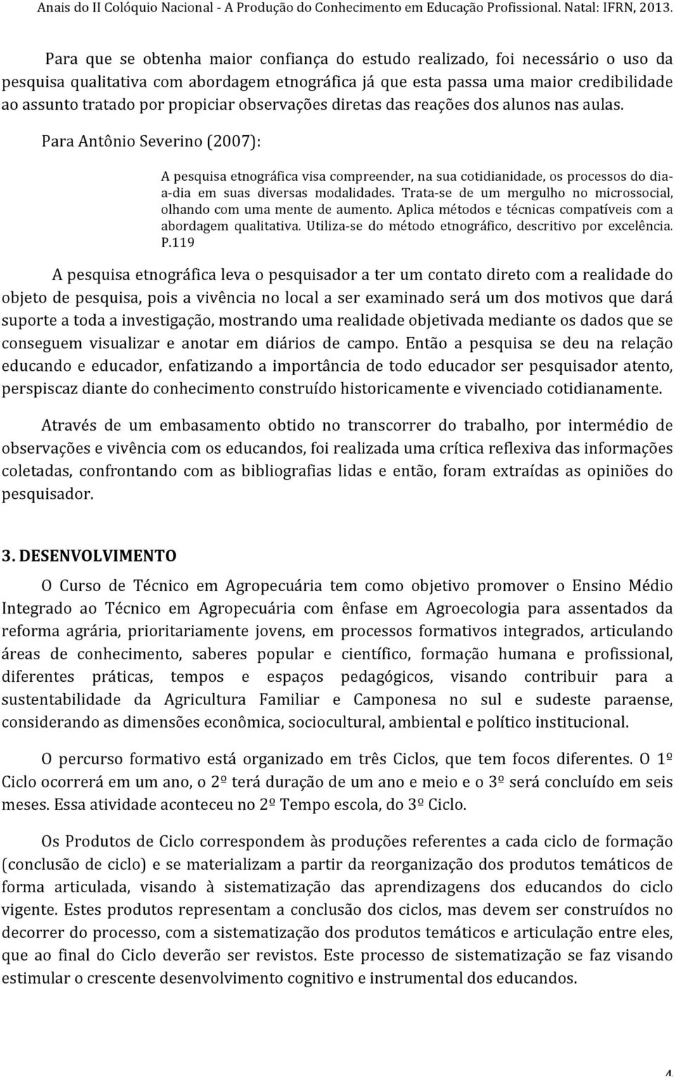 Para Antônio Severino (2007): A pesquisa etnográfica visa compreender, na sua cotidianidade, os processos do dia- a- dia em suas diversas modalidades.