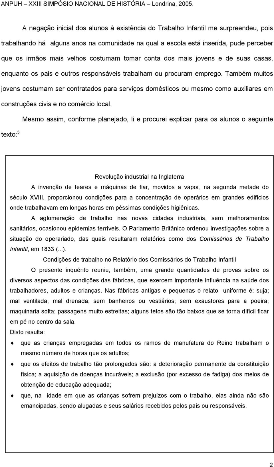 Também muitos jovens costumam ser contratados para serviços domésticos ou mesmo como auxiliares em construções civis e no comércio local.