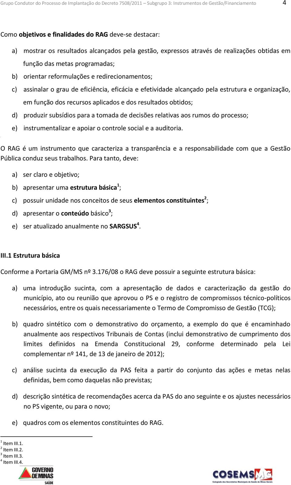 efetividade alcançado pela estrutura e organização, em função dos recursos aplicados e dos resultados obtidos; d) produzir subsídios para a tomada de decisões relativas aos rumos do processo; e)