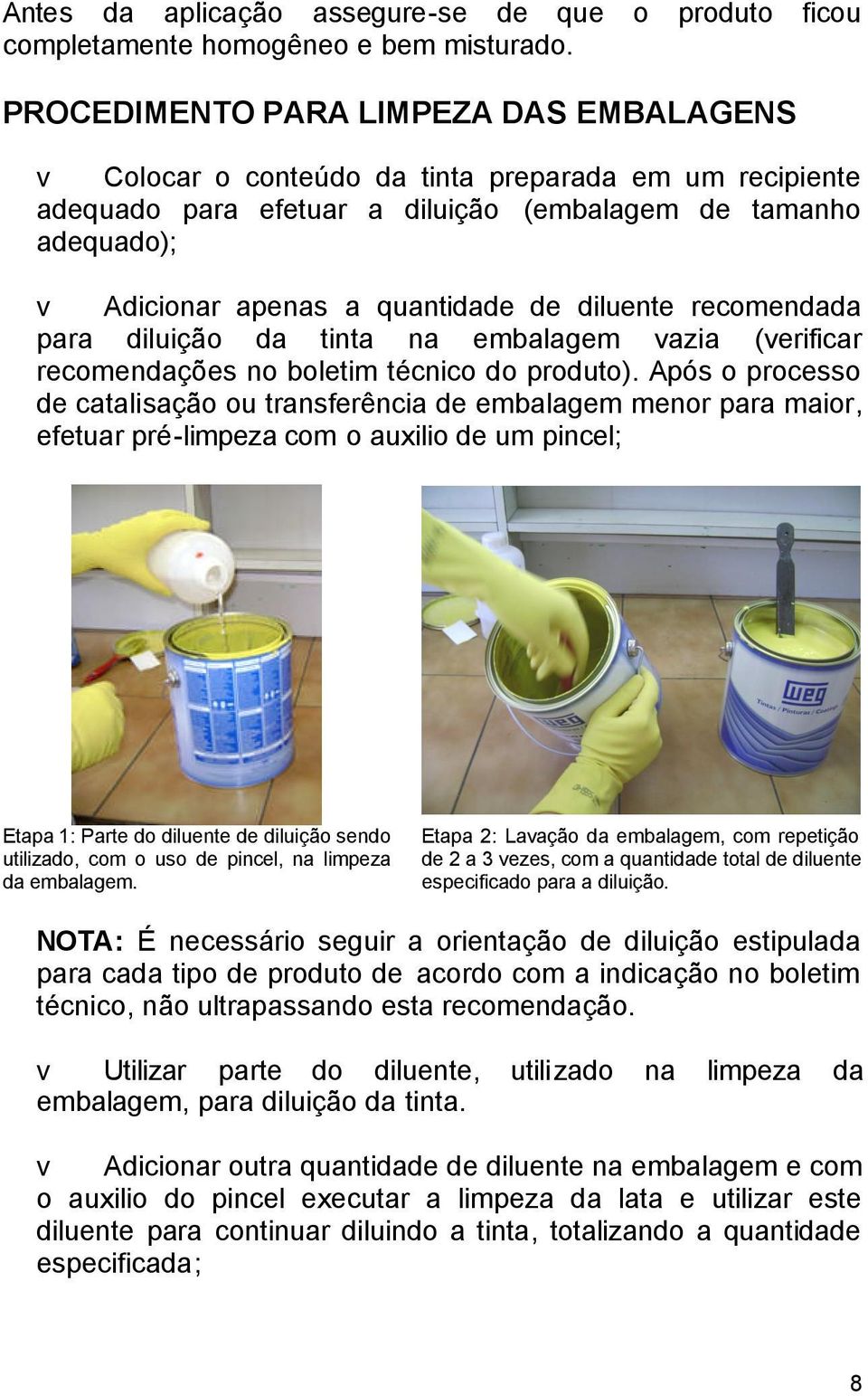 diluente recomendada para diluição da tinta na embalagem vazia (verificar recomendações no boletim técnico do produto).