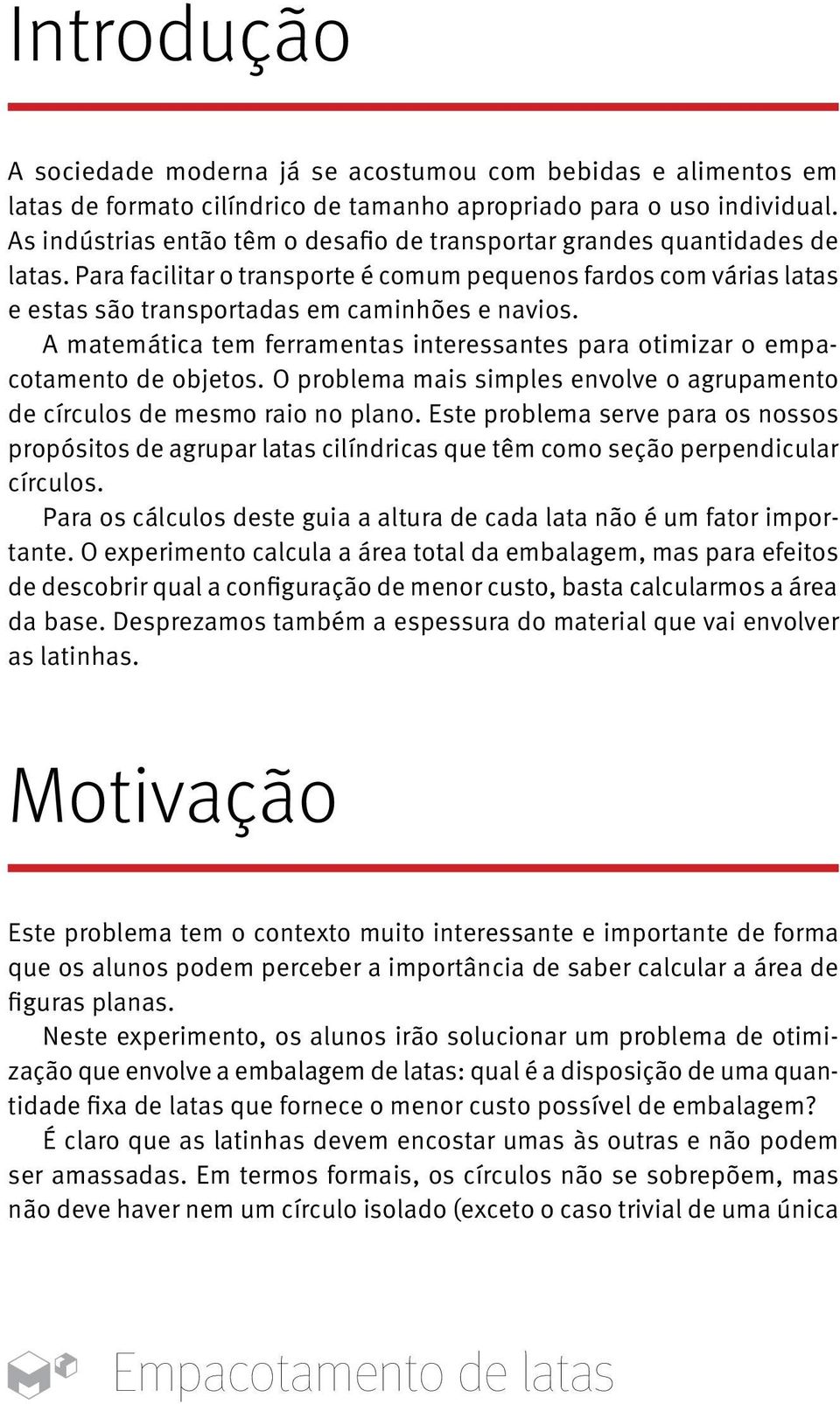 A matemática tem ferramentas interessantes para otimizar o empacotamento de objetos. O problema mais simples envolve o agrupamento de círculos de mesmo raio no plano.