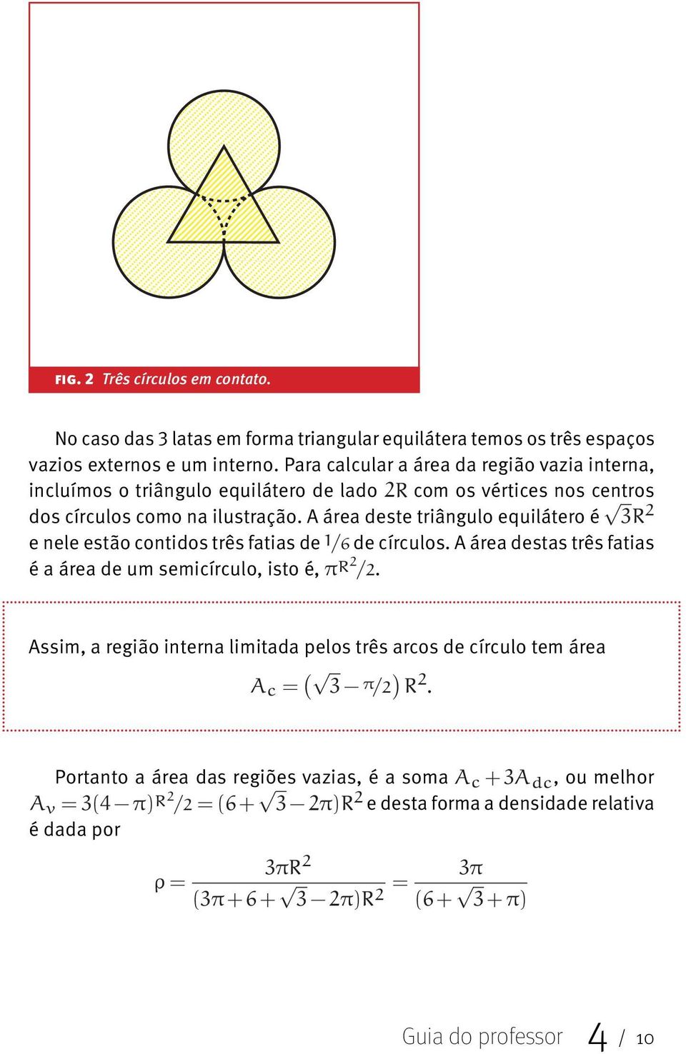 A área deste triângulo equilátero é e nele estão contidos três fatias de de círculos. A área destas três fatias é a área de um semicírculo, isto é,.