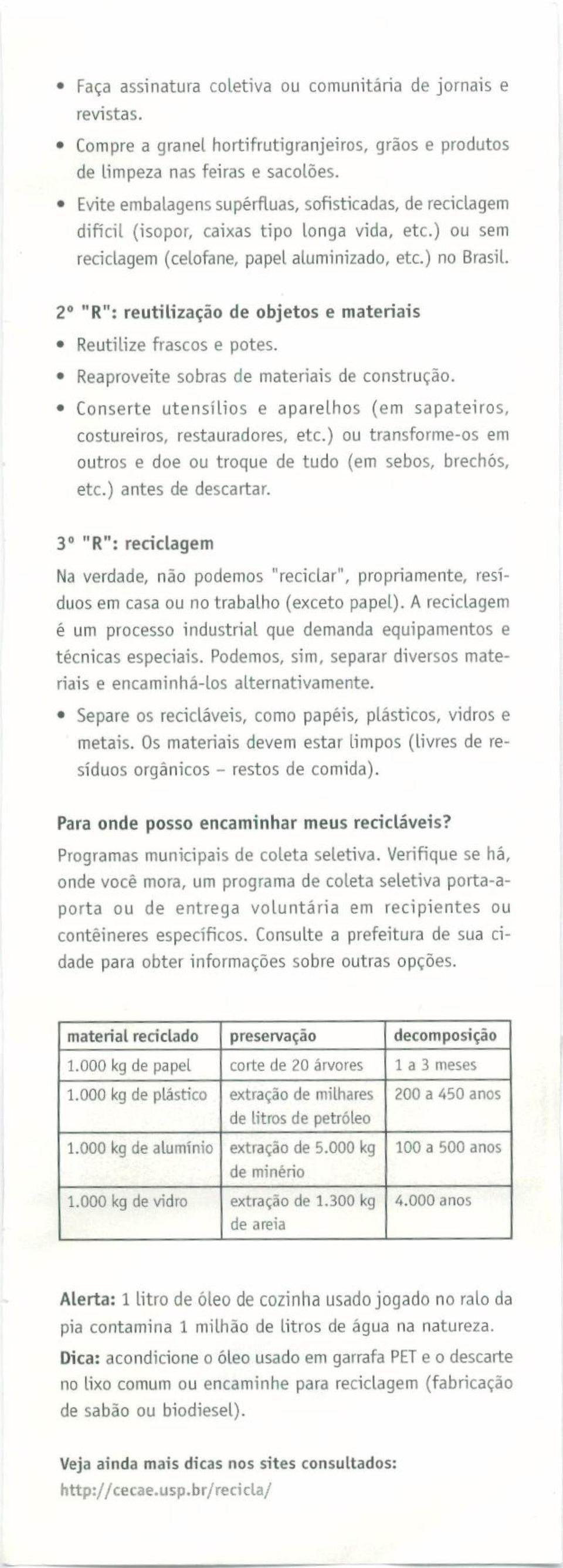 2 0 "R": reutilização de objetos e materiais Reutilize frascos e potes. Reaproveite sobras de materiais de construção. Conserte utensílios e aparelhos (em sapateiros, costureiros, restauradores, etc.