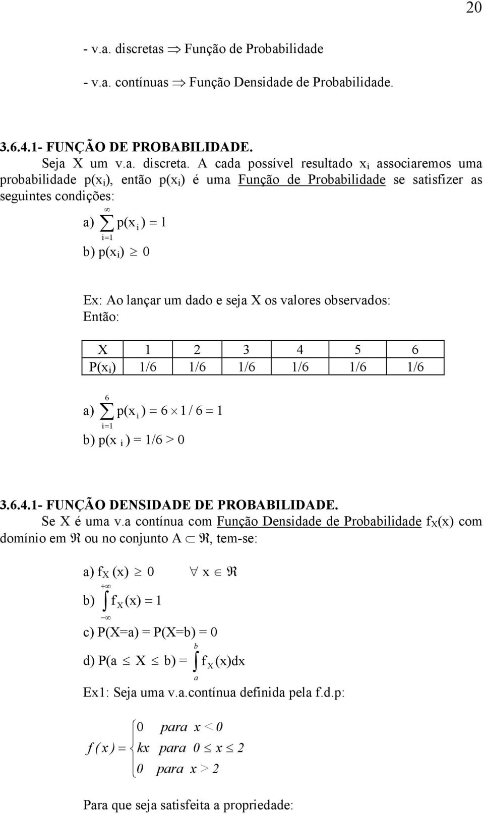 A cada possível resultado x assocaremos uma probabldade p(x ), etão p(x ) é uma Fução de Probabldade se satsfzer as segutes codções: a) p(x ) b) p(x ) 0 Ex: Ao laçar um dado e seja os