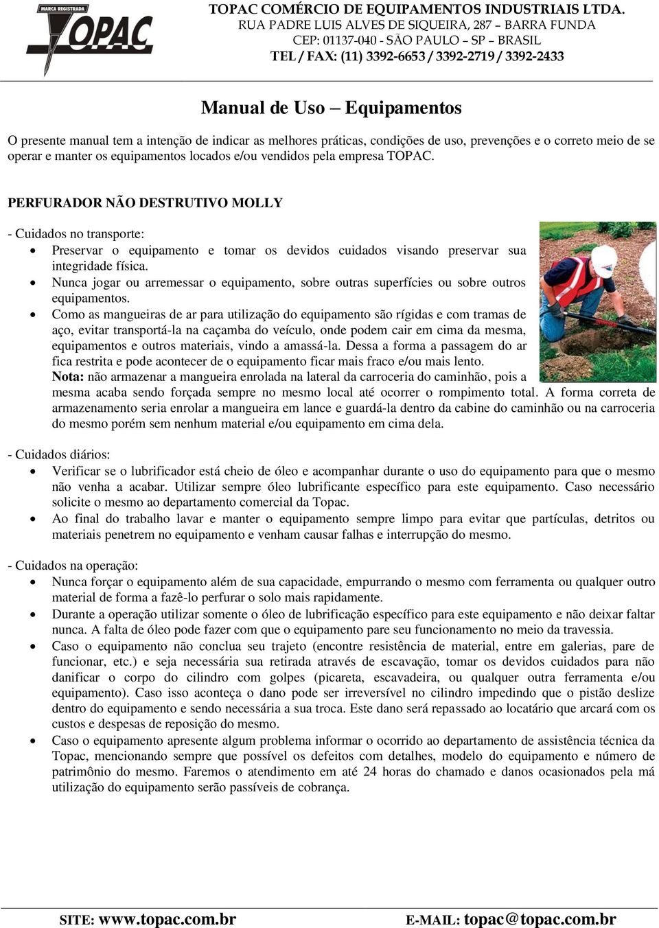 Como as mangueiras de ar para utilização do equipamento são rígidas e com tramas de aço, evitar transportá-la na caçamba do veículo, onde podem cair em cima da mesma, equipamentos e outros materiais,