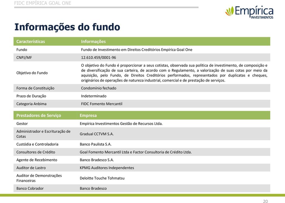 cotistas, observada sua política de investimento, de composição e de diversificação de sua carteira, de acordo com o Regulamento, a valorização de suas cotas por meio da aquisição, pelo Fundo, de