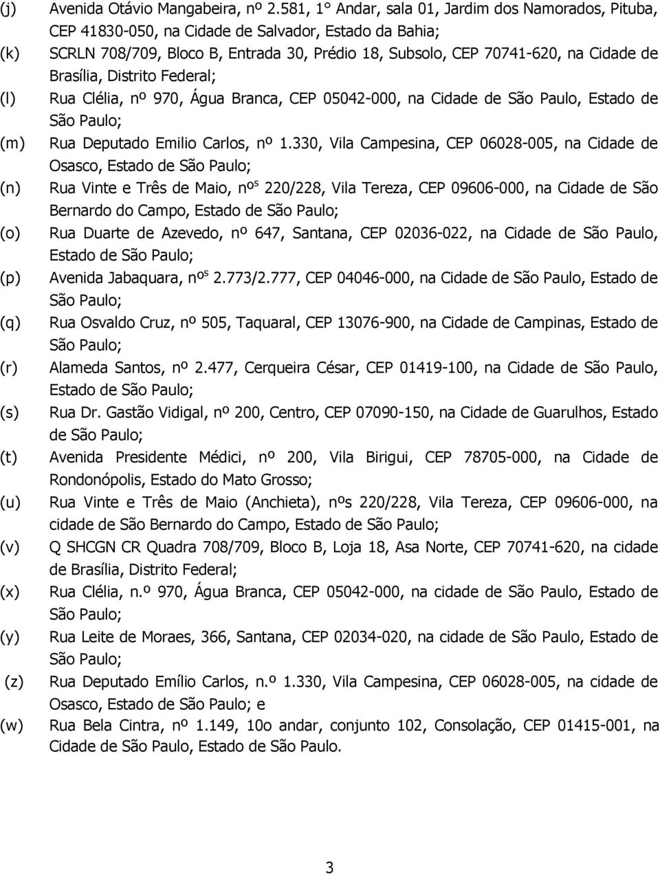 Brasília, Distrito Federal; Rua Clélia, nº 970, Água Branca, CEP 05042-000, na Cidade de São Paulo, Estado de Rua Deputado Emilio Carlos, nº 1.