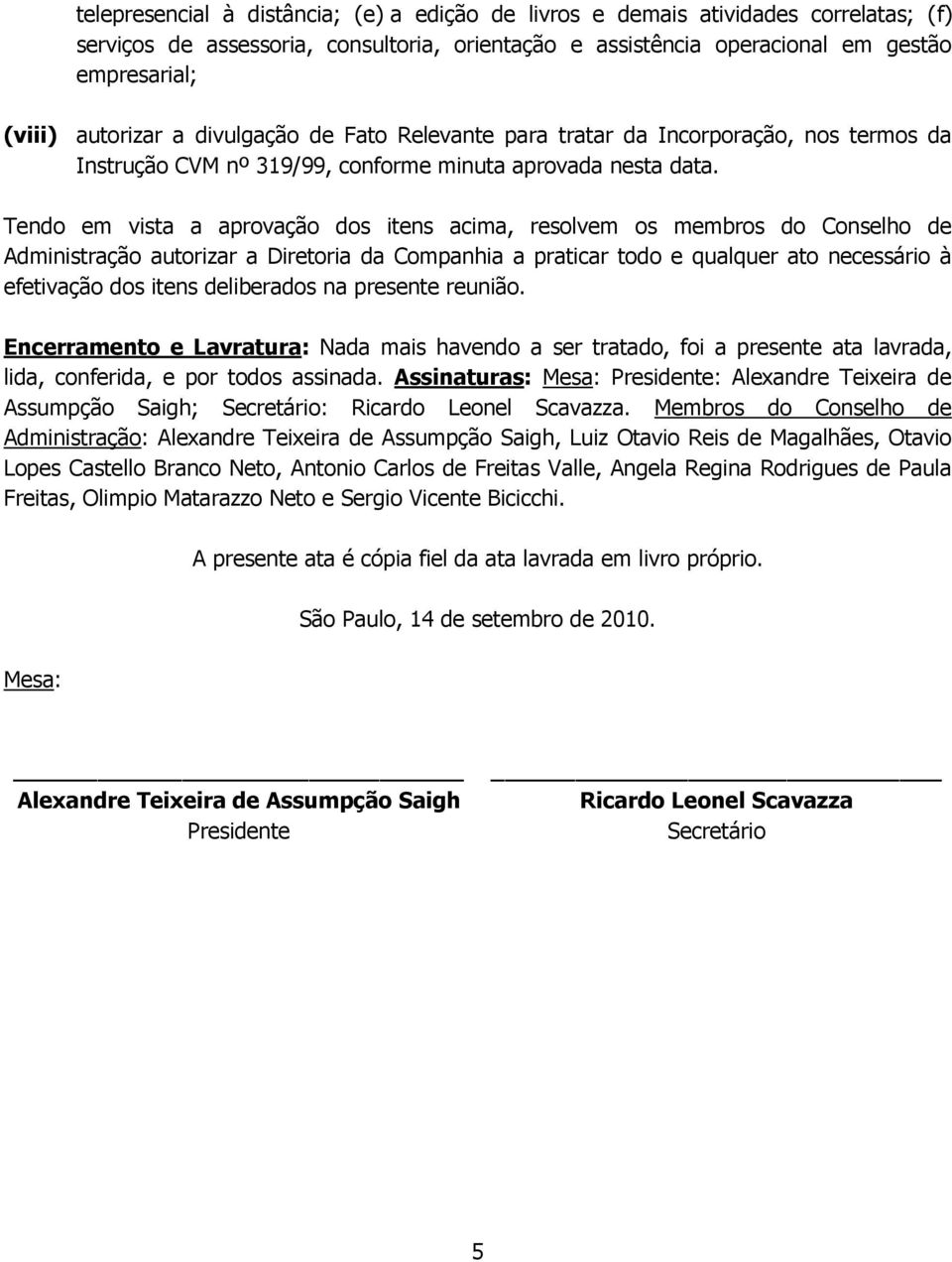 Tendo em vista a aprovação dos itens acima, resolvem os membros do Conselho de Administração autorizar a Diretoria da Companhia a praticar todo e qualquer ato necessário à efetivação dos itens