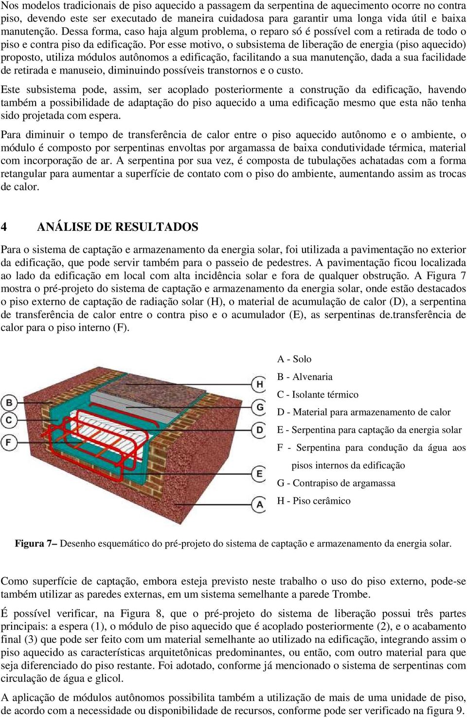 Por esse motivo, o subsistema de liberação de energia (piso aquecido) proposto, utiliza módulos autônomos a edificação, facilitando a sua manutenção, dada a sua facilidade de retirada e manuseio,