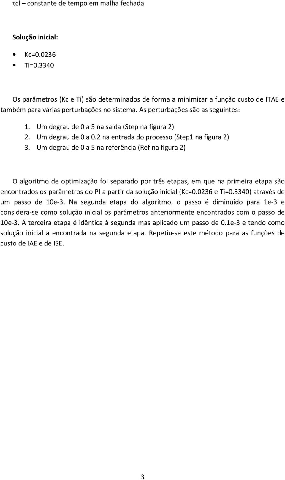 Um degrau de 0 a 5 na saída (Step na figura 2) 2. Um degrau de 0 a 0.2 na entrada do processo (Step1 na figura 2) 3.