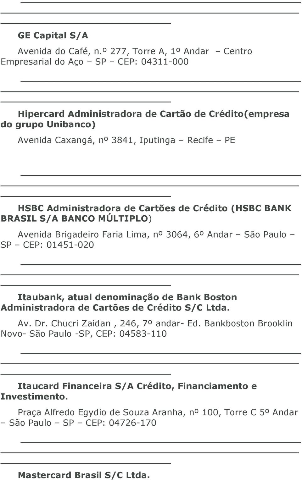 HSBC Administradora de Cartões de Crédito (HSBC BANK BRASIL S/A BANCO MÚLTIPLO) Avenida Brigadeiro Faria Lima, nº 3064, 6º Andar São Paulo SP CEP: 01451-020 Itaubank, atual denominação