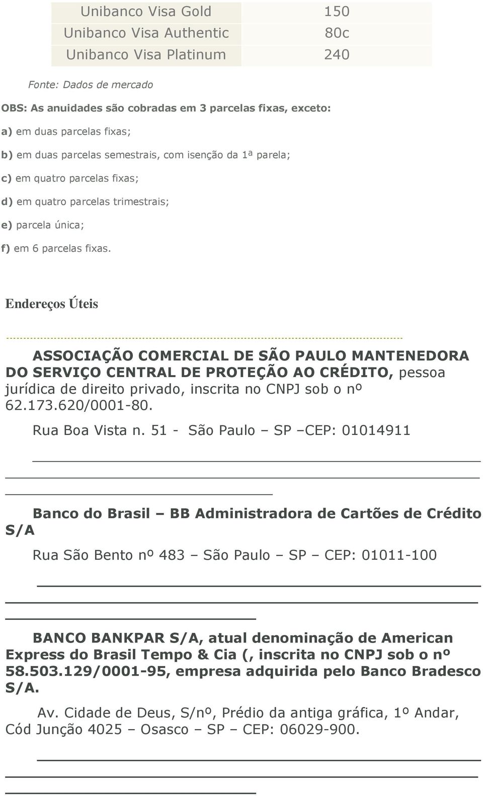 Endereços Úteis ASSOCIAÇÃO COMERCIAL DE SÃO PAULO MANTENEDORA DO SERVIÇO CENTRAL DE PROTEÇÃO AO CRÉDITO, pessoa jurídica de direito privado, inscrita no CNPJ sob o nº 62.173.620/0001-80.