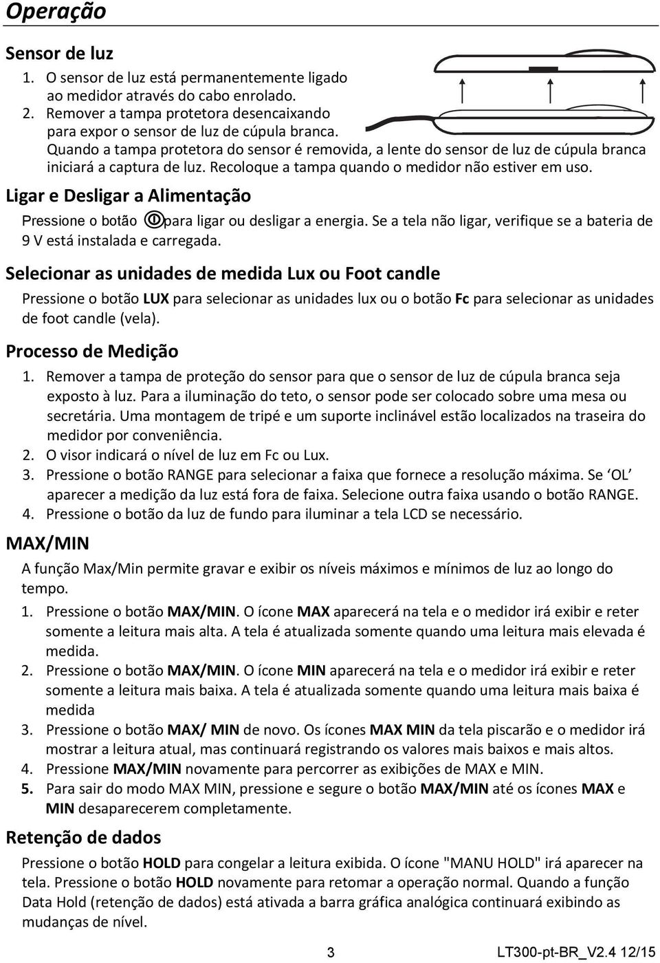 Ligar e Desligar a Alimentação Pressione o botão para ligar ou desligar a energia. Se a tela não ligar, verifique se a bateria de 9 V está instalada e carregada.