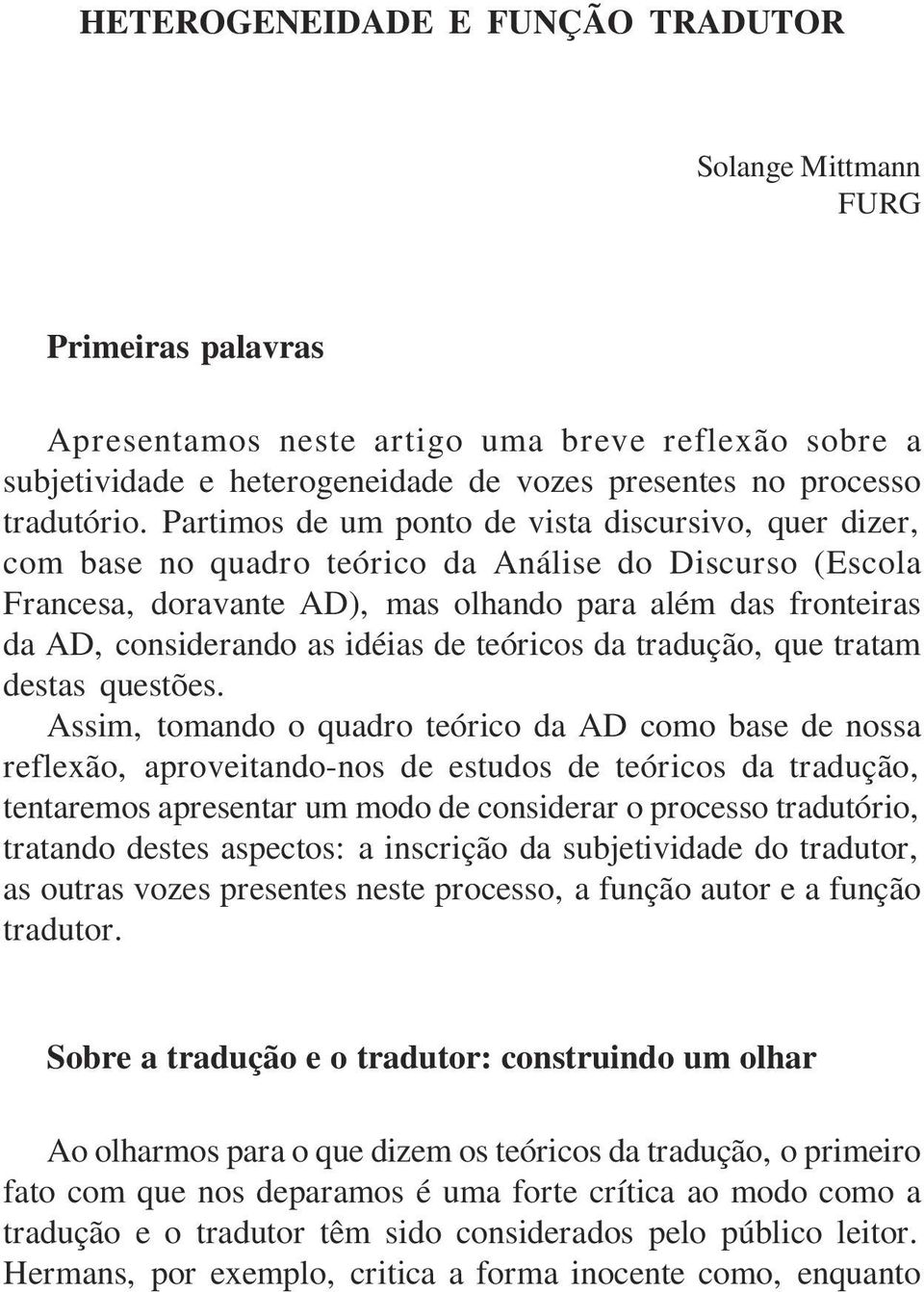 Partimos de um ponto de vista discursivo, quer dizer, com base no quadro teórico da Análise do Discurso (Escola Francesa, doravante AD), mas olhando para além das fronteiras da AD, considerando as