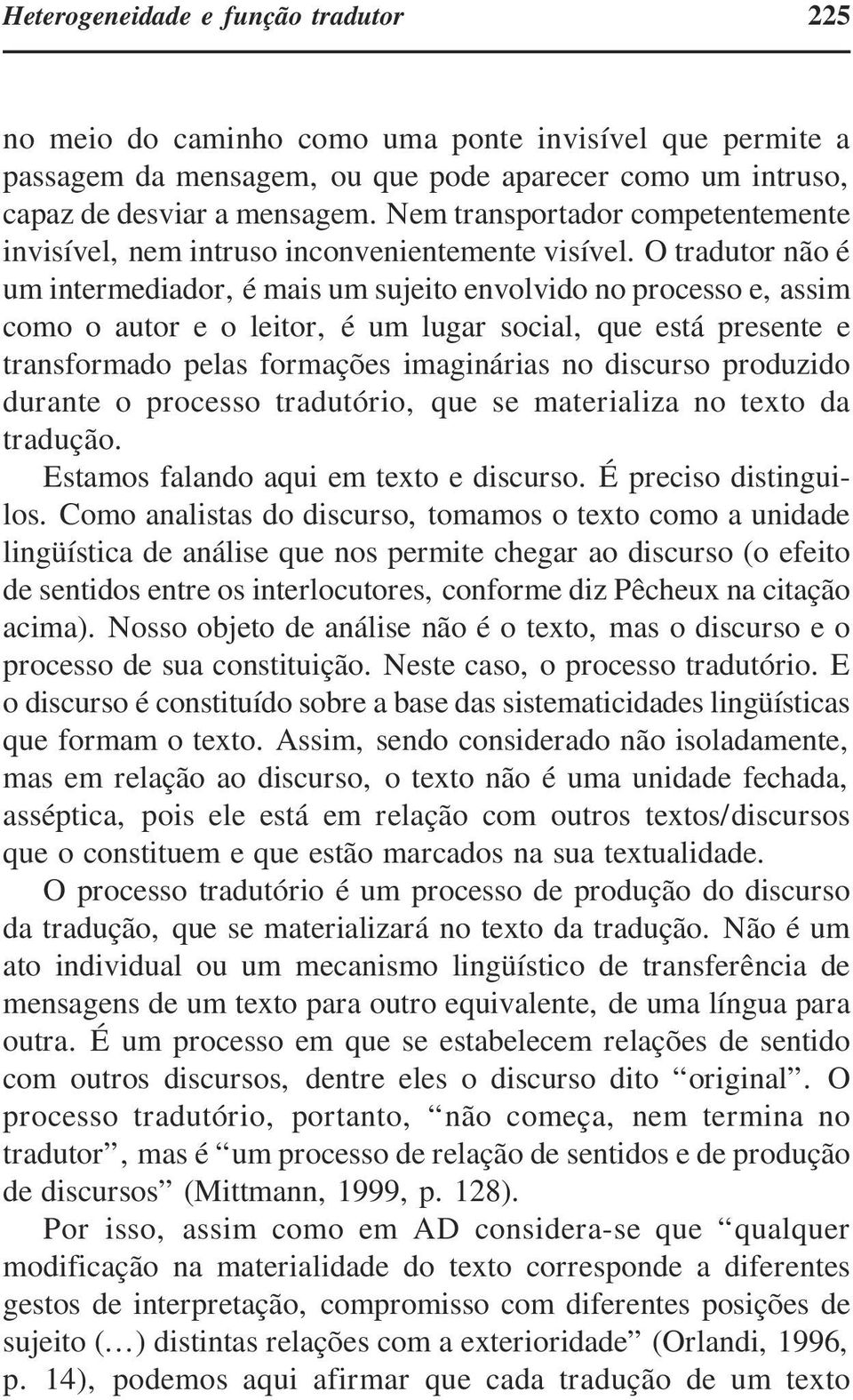 O tradutor não é um intermediador, é mais um sujeito envolvido no processo e, assim como o autor e o leitor, é um lugar social, que está presente e transformado pelas formações imaginárias no