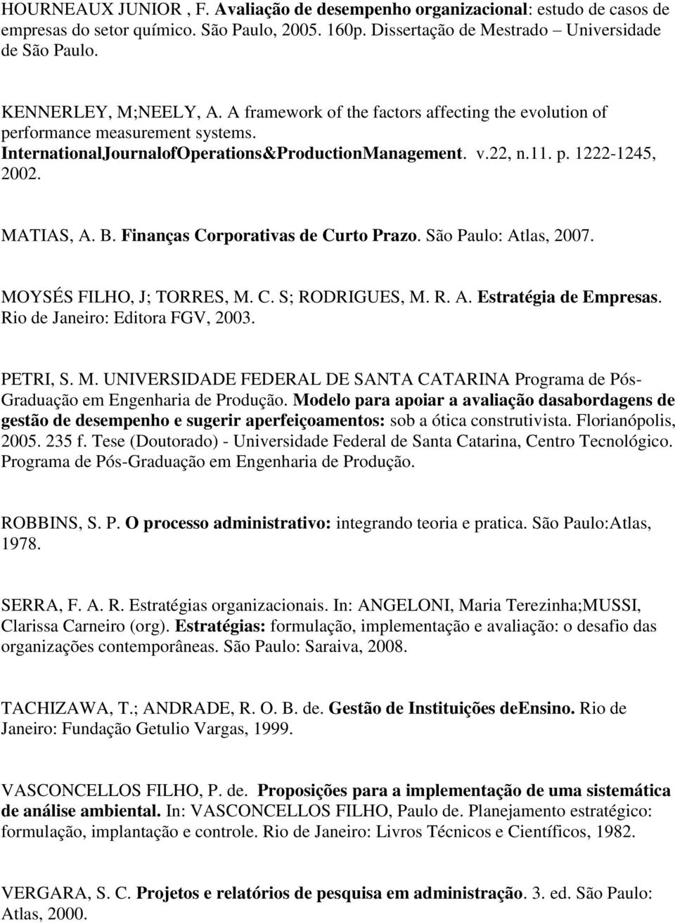 MATIAS, A. B. Finanças Corporativas de Curto Prazo. São Paulo: Atlas, 2007. MOYSÉS FILHO, J; TORRES, M. C. S; RODRIGUES, M. R. A. Estratégia de Empresas. Rio de Janeiro: Editora FGV, 2003. PETRI, S.