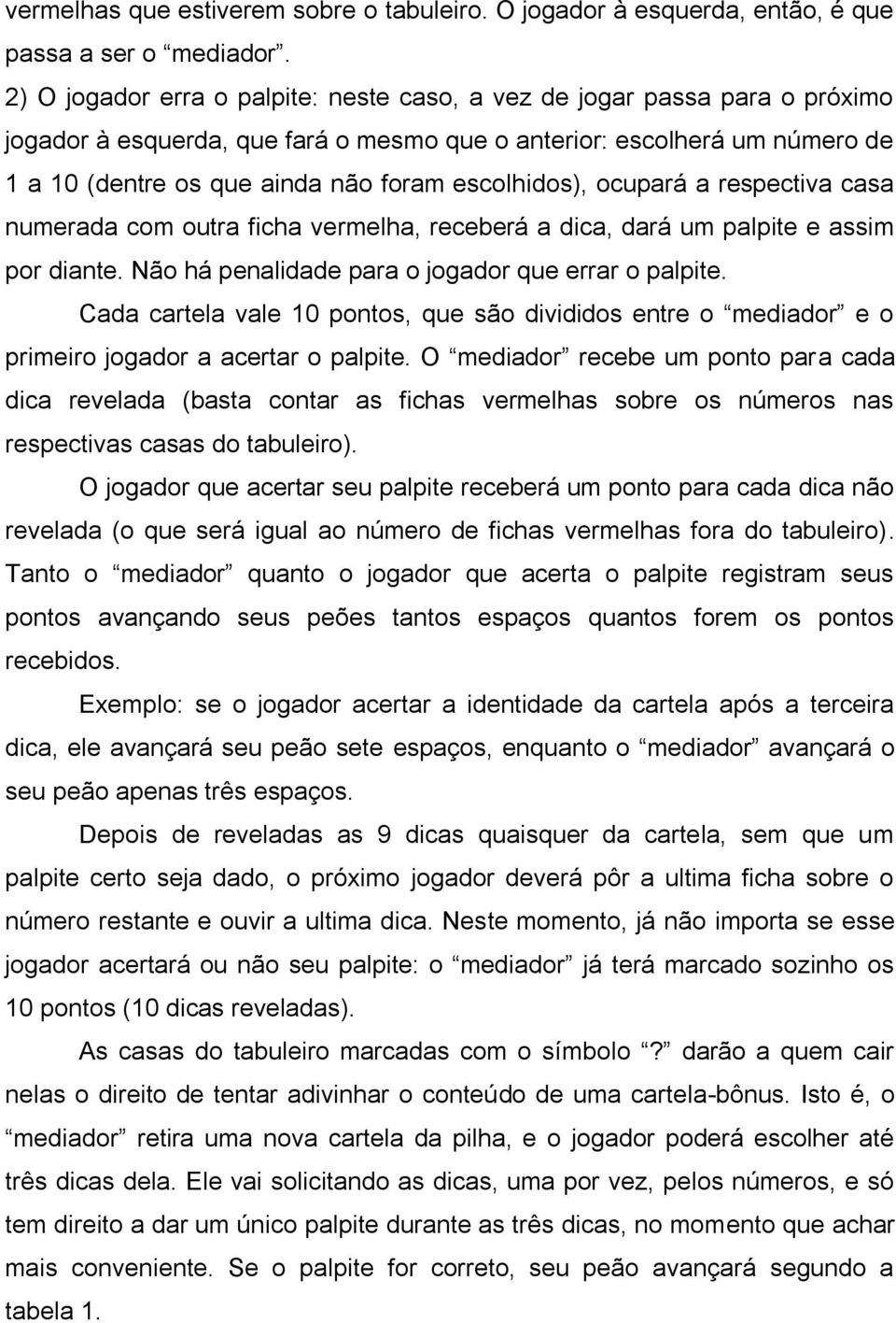 escolhidos), ocupará a respectiva casa numerada com outra ficha vermelha, receberá a dica, dará um palpite e assim por diante. Não há penalidade para o jogador que errar o palpite.