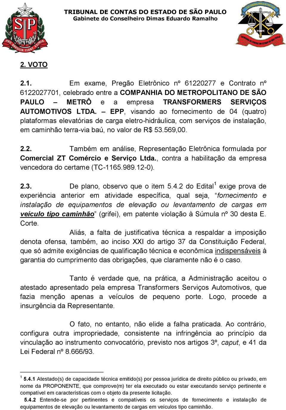 2. Também em análise, Representação Eletrônica formulada por Comercial ZT Comércio e Serviço Ltda., contra a habilitação da empresa vencedora do certame (TC-1165.989.12-0). 2.3.