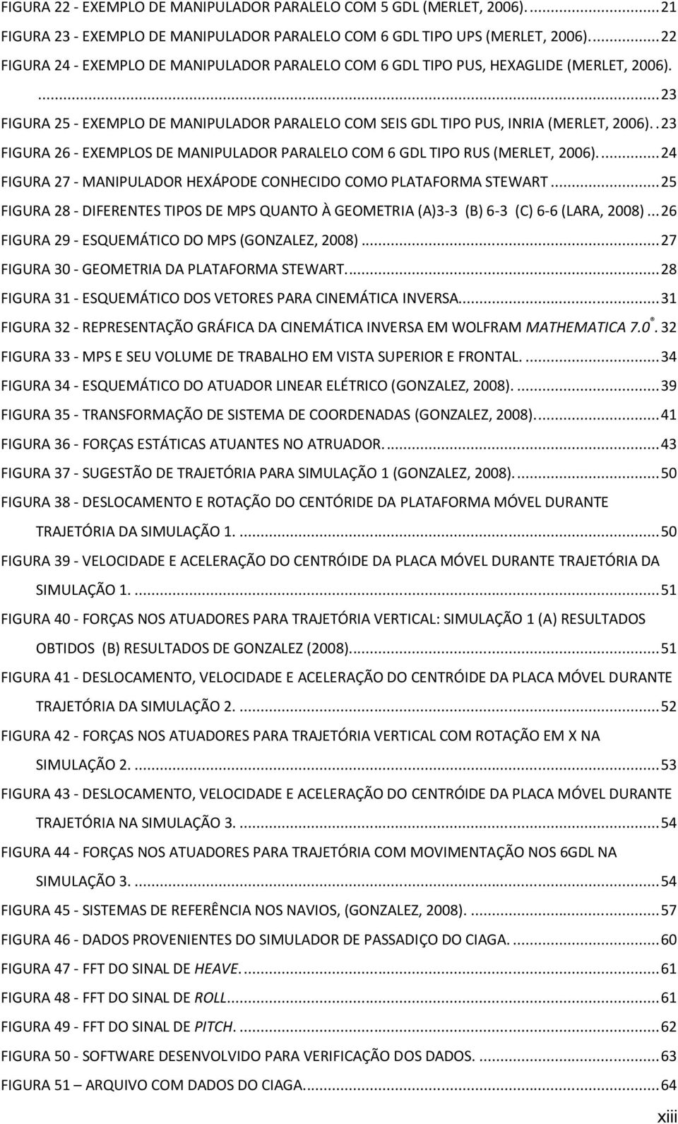 . 23 FIGURA 26 - EXEMPLOS DE MANIPULADOR PARALELO COM 6 GDL TIPO RUS (MERLET, 2006).... 24 FIGURA 27 - MANIPULADOR HEXÁPODE CONHECIDO COMO PLATAFORMA STEWART.