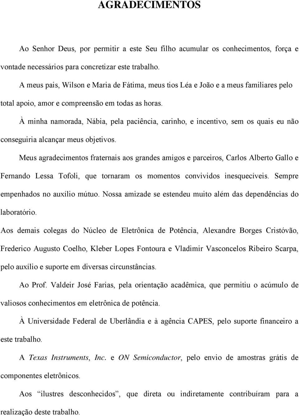 À minha namorada, Nábia, pela paciência, carinho, e incentivo, sem os quais eu não conseguiria alcançar meus objetivos.