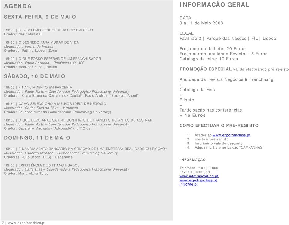 Pedagógico Franchising University Oradores: Clara Braga da Costa (Inov Capital), Paulo Andrez ( Business Angel ) 16h30 COMO SELECCIONO A MELHOR IDEIA DE NEGÓCIO Moderador: Carlos Dias da Silva