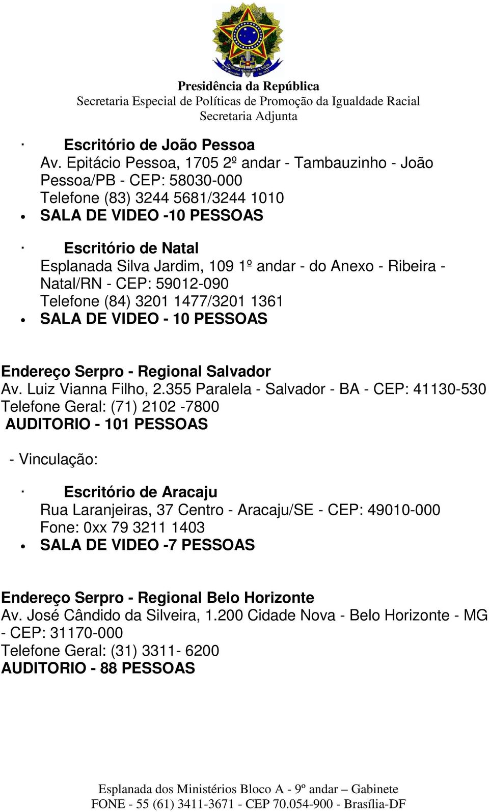 do Anexo - Ribeira - Natal/RN - CEP: 59012-090 Telefone (84) 3201 1477/3201 1361 SALA DE VIDEO - 10 PESSOAS Endereço Serpro - Regional Salvador Av. Luiz Vianna Filho, 2.