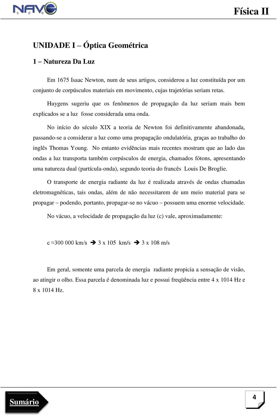 No início do século XIX a teoria de Newton foi definitivamente abandonada, passando-se a considerar a luz como uma propagação ondulatória, graças ao trabalho do inglês Thomas Young.