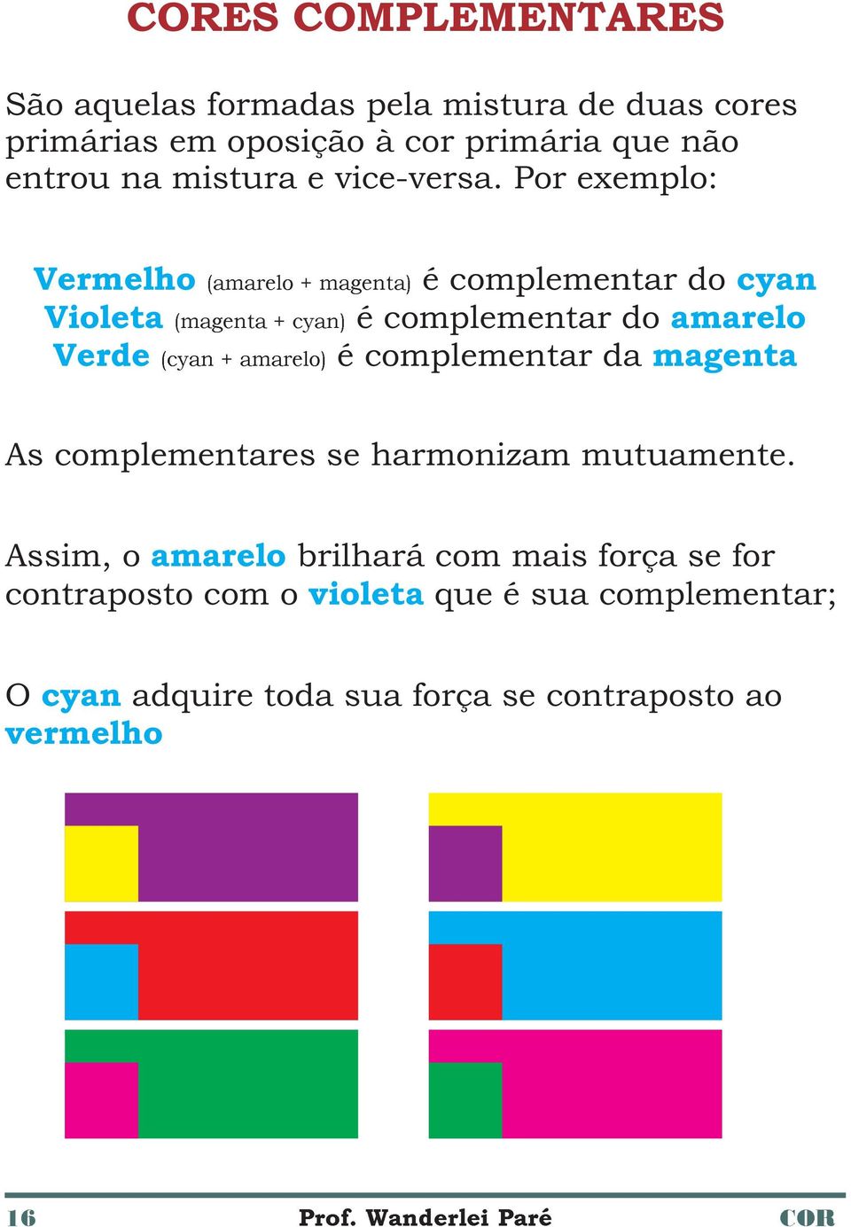 Por exemplo: Vermelho Violeta Verde (amarelo + magenta) (magenta + cyan) (cyan + amarelo) é complementar do cyan é complementar