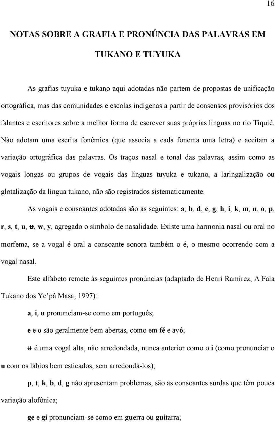 Não adotam uma escrita fonêmica (que associa a cada fonema uma letra) e aceitam a variação ortográfica das palavras.