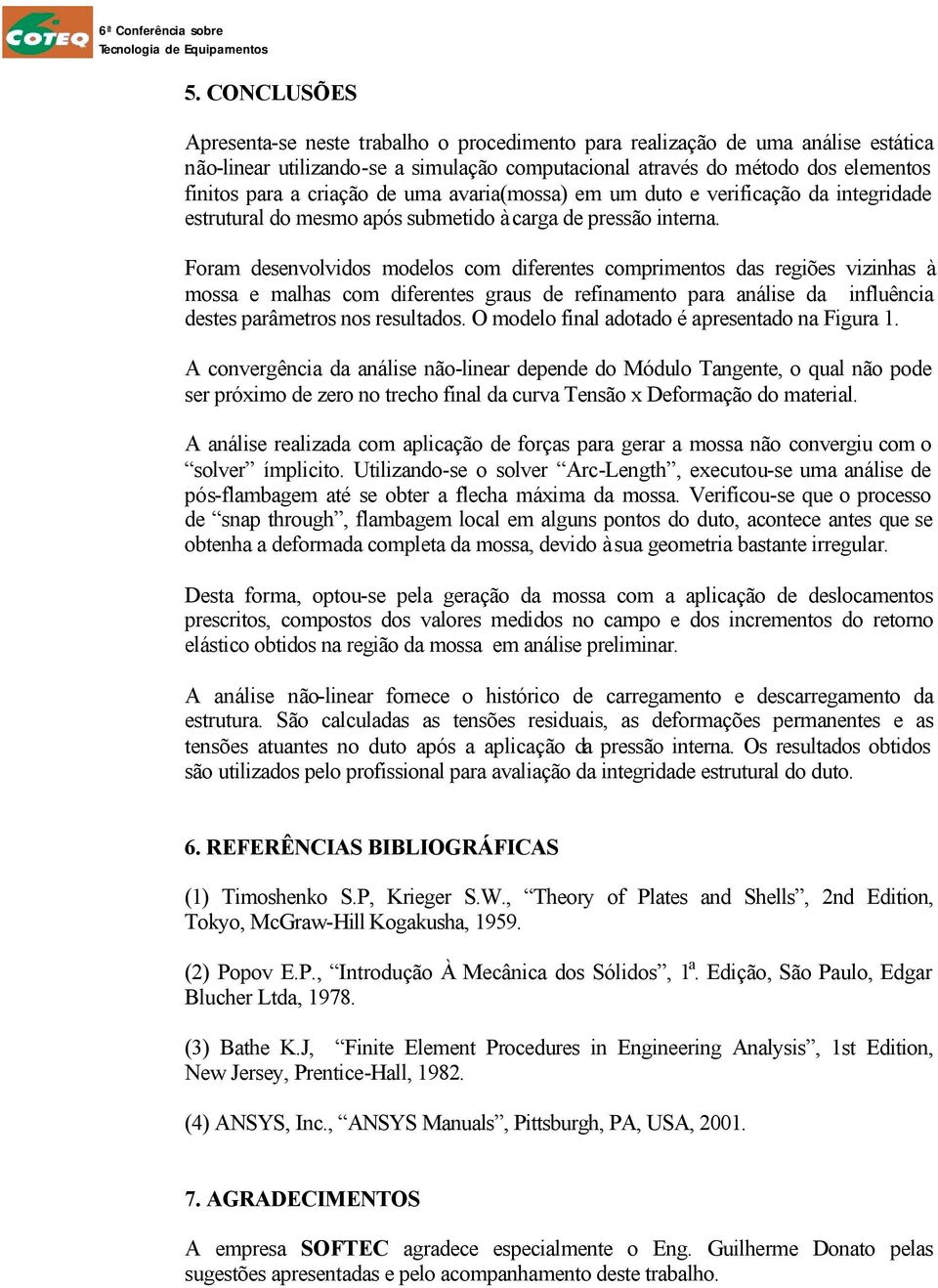 Foram desenvolvidos modelos com diferentes comprimentos das regiões vizinhas à mossa e malhas com diferentes graus de refinamento para análise da influência destes parâmetros nos resultados.