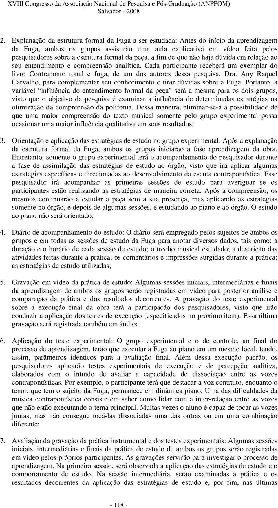 Cada participante receberá um exemplar do livro Contraponto tonal e fuga, de um dos autores dessa pesquisa, Dra. Any Raquel Carvalho, para complementar seu conhecimento e tirar dúvidas sobre a Fuga.