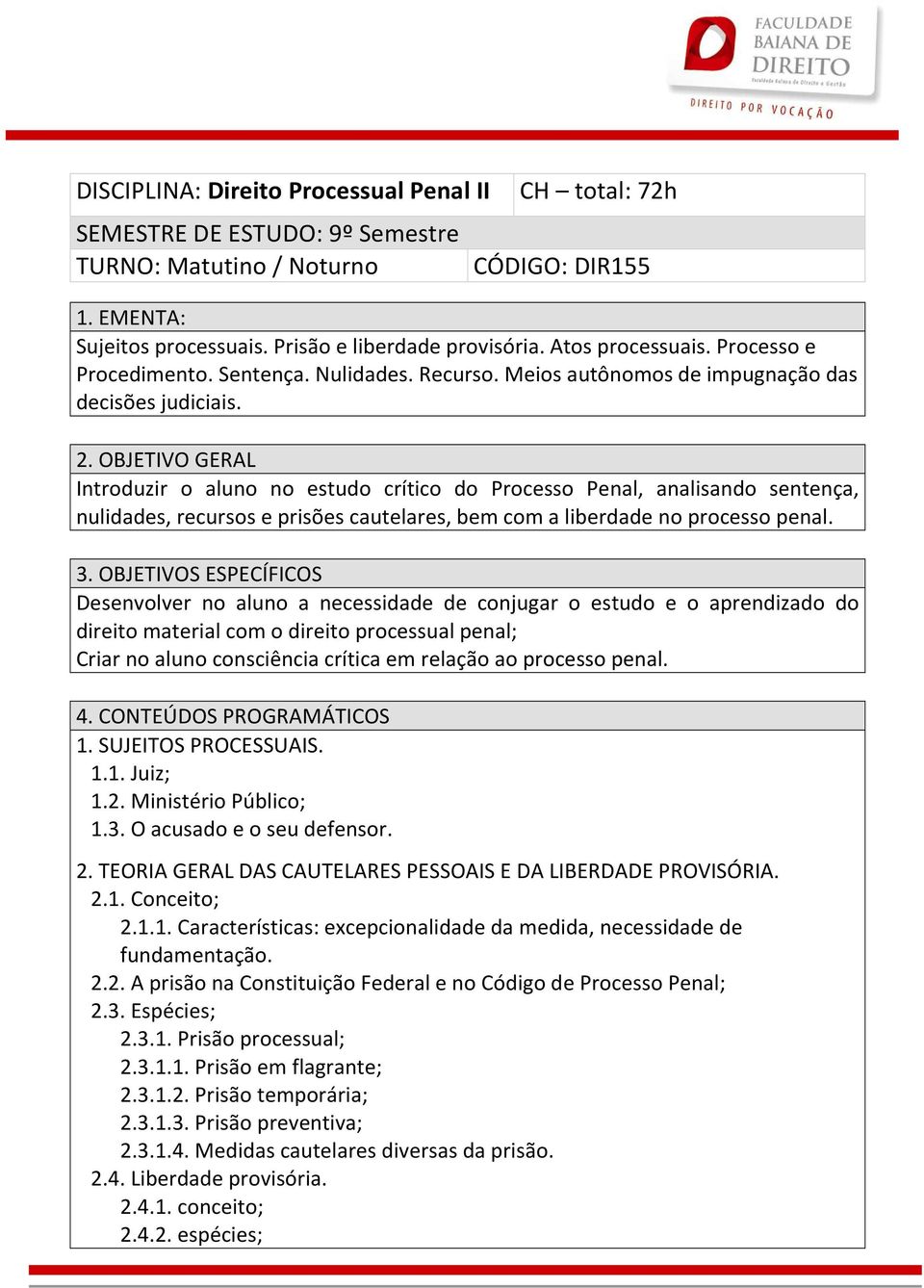 OBJETIVO GERAL Introduzir o aluno no estudo crítico do Processo Penal, analisando sentença, nulidades, recursos e prisões cautelares, bem com a liberdade no processo penal. 3.