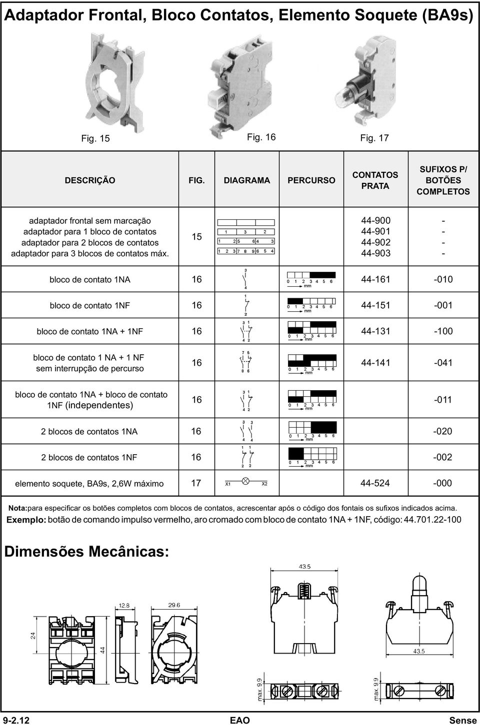 máx. 15 44900 44901 44902 44903 bloco de contato 1NA 16 44161 010 bloco de contato 1NF 16 44151 001 bloco de contato 1NA + 1NF 16 44131 100 bloco de contato 1 NA + 1 NF sem interrupção de percurso 16