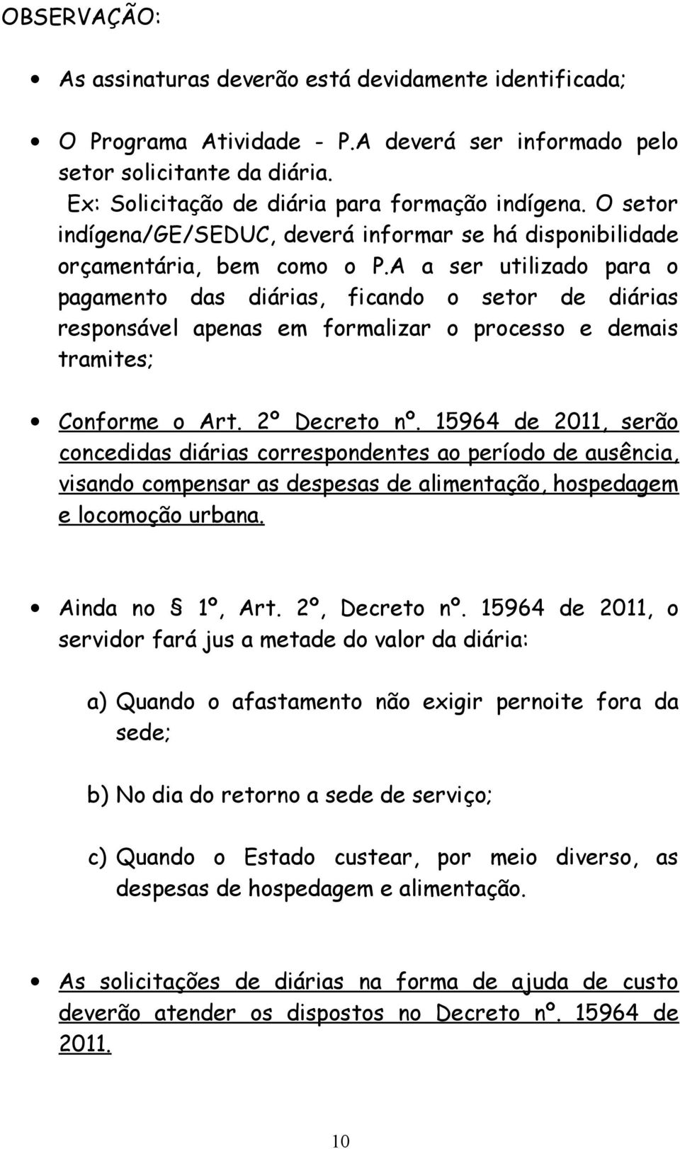 A a ser utilizado para o pagamento das diárias, ficando o setor de diárias responsável apenas em formalizar o processo e demais tramites; Conforme o Art. 2º Decreto nº.