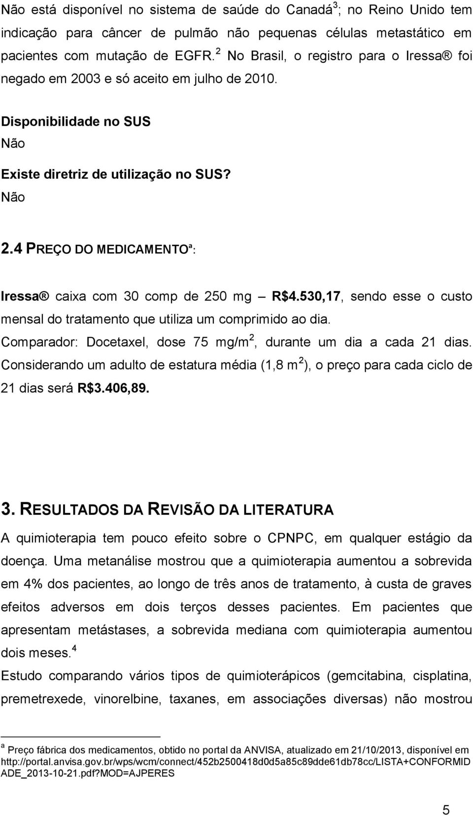 4 PREÇO DO MEDICAMENTO a : Iressa caixa com 30 comp de 250 mg R$4.530,17, sendo esse o custo mensal do tratamento que utiliza um comprimido ao dia.