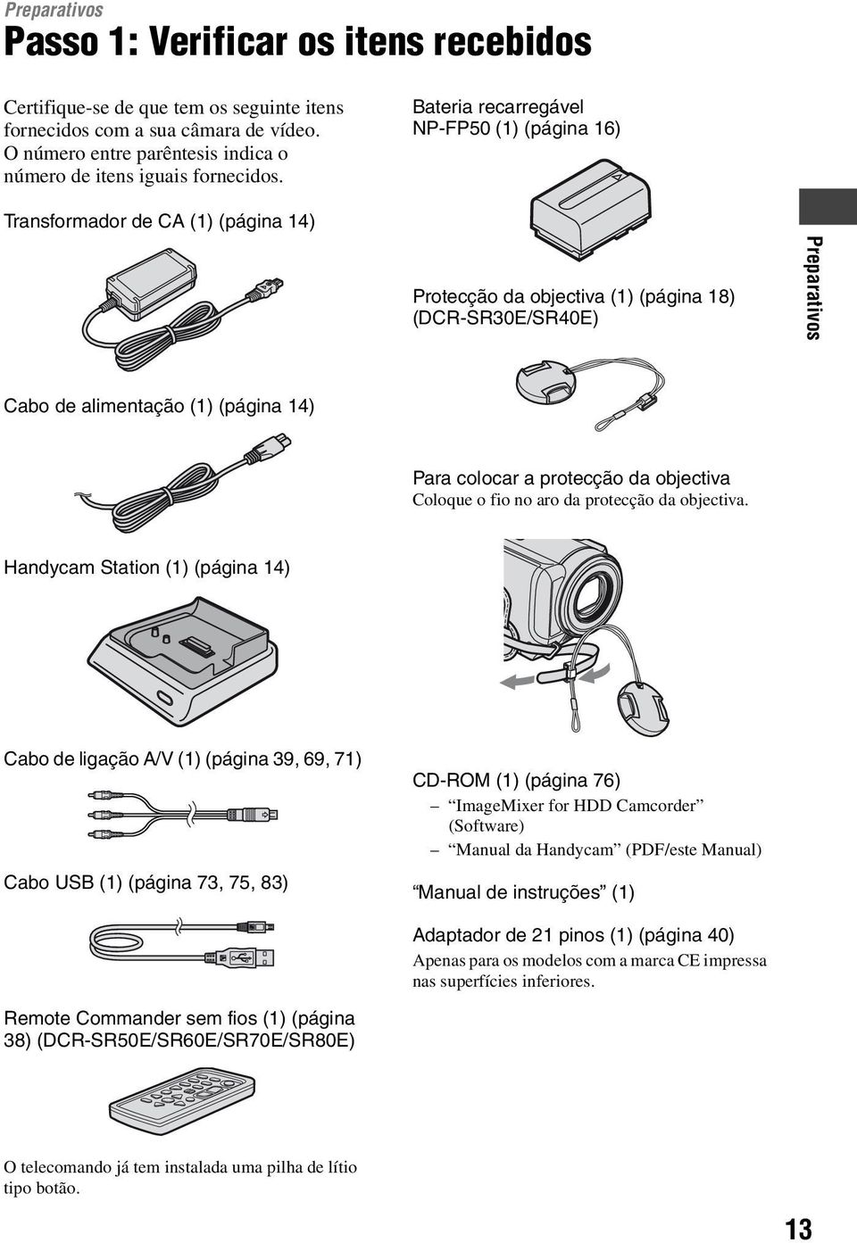 Bateria recarregável NP-FP50 (1) (página 16) Transformador de CA (1) (página 14) Protecção da objectiva (1) (página 18) (DCR-SR30E/SR40E) Preparativos Cabo de alimentação (1) (página 14) Para colocar