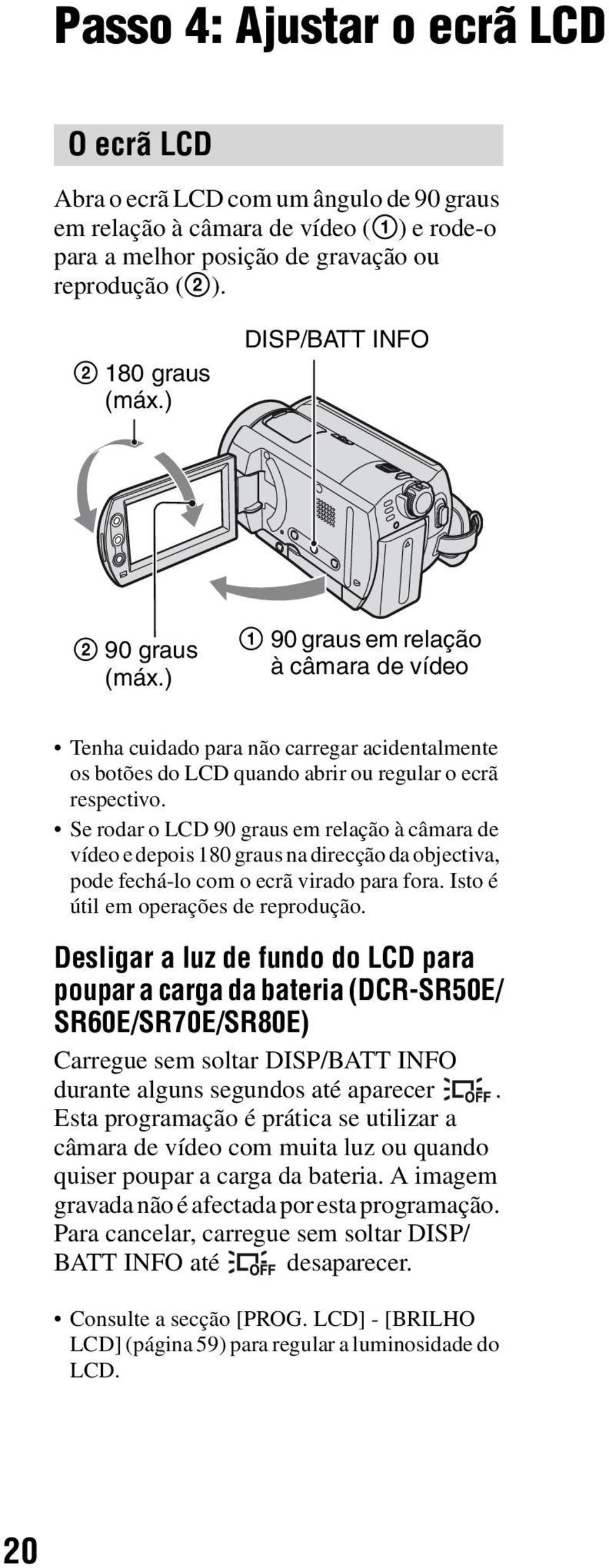 Se rodar o LCD 90 graus em relação à câmara de vídeo e depois 180 graus na direcção da objectiva, pode fechá-lo com o ecrã virado para fora. Isto é útil em operações de reprodução.